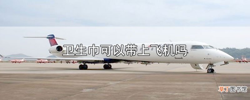 卫生巾可以带上飞机吗