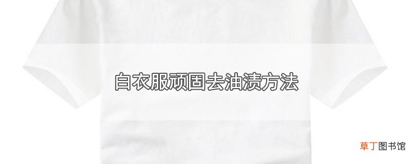 白衣服顽固去油渍方法