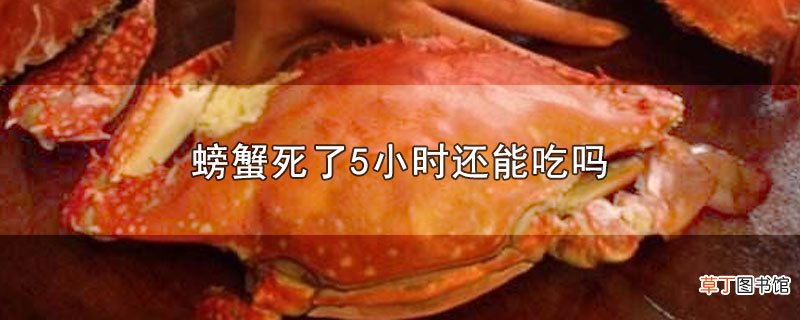 螃蟹死了5小时还能吃吗