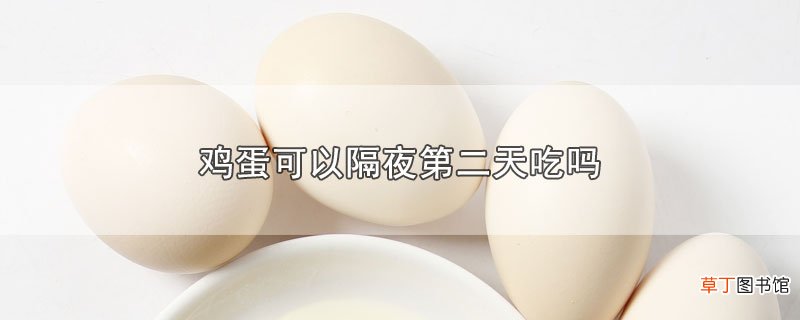 鸡蛋可以隔夜第二天吃吗