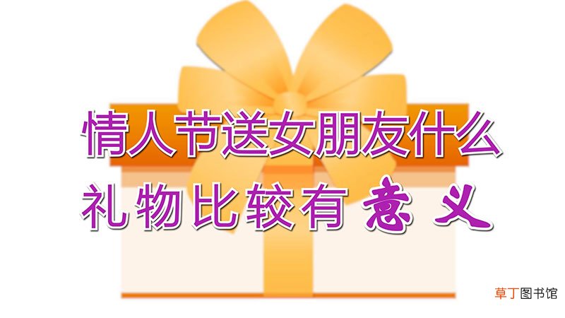 情人节送女朋友什么礼物比较有意义