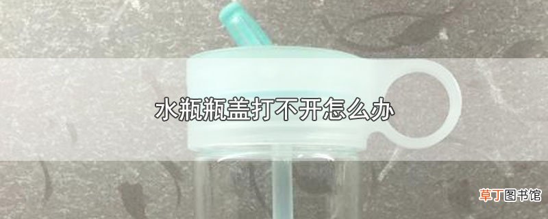 水瓶瓶盖打不开怎么办