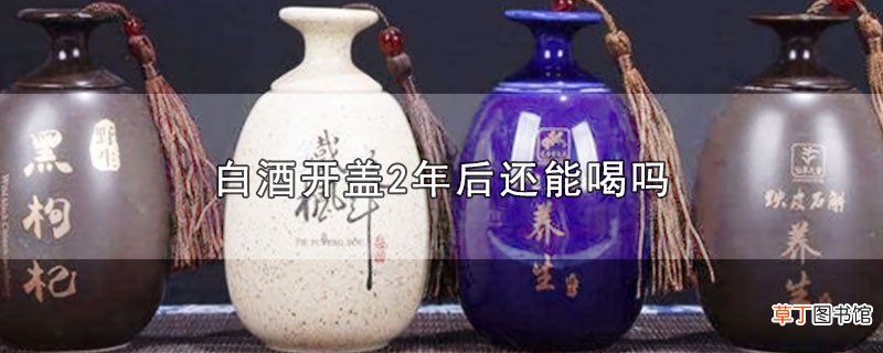 白酒开盖2年后还能喝吗