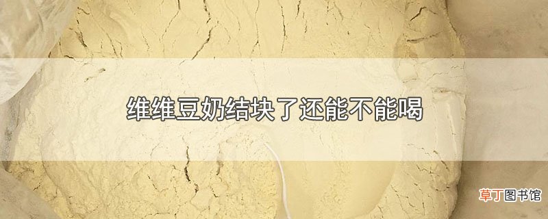 维维豆奶结块了还能不能喝