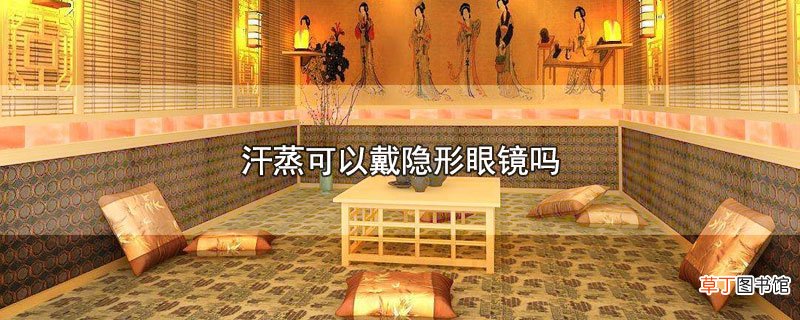 汗蒸可以戴隐形眼镜吗