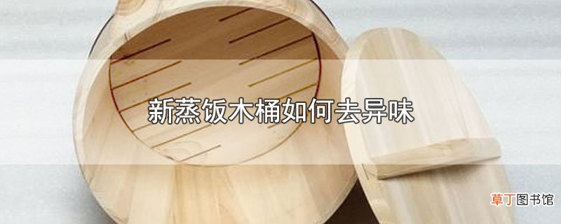 新蒸饭木桶怎么去异味