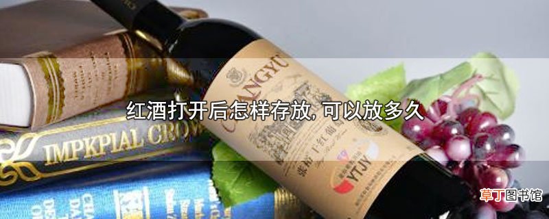 红酒打开后怎样存放,可以放多久