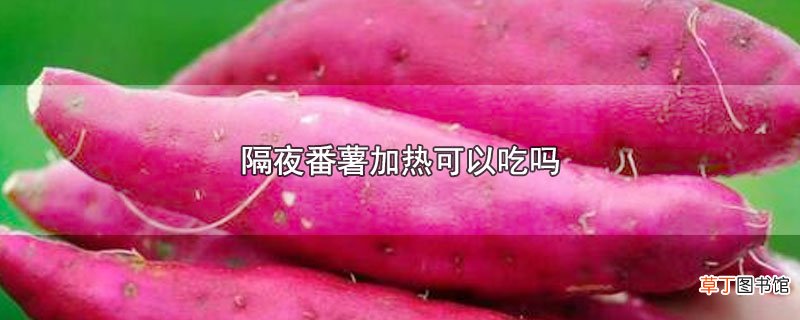 隔夜番薯加热可以吃吗