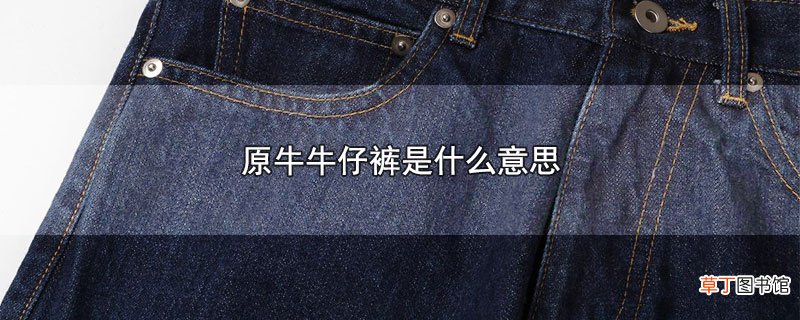 原牛牛仔裤是什么意思