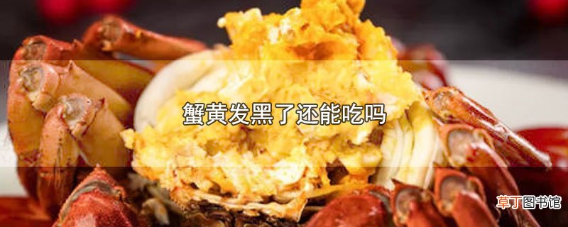 蟹黄发黑了还能吃吗