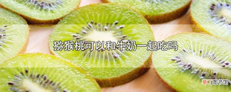 猕猴桃可以和牛奶一起吃吗