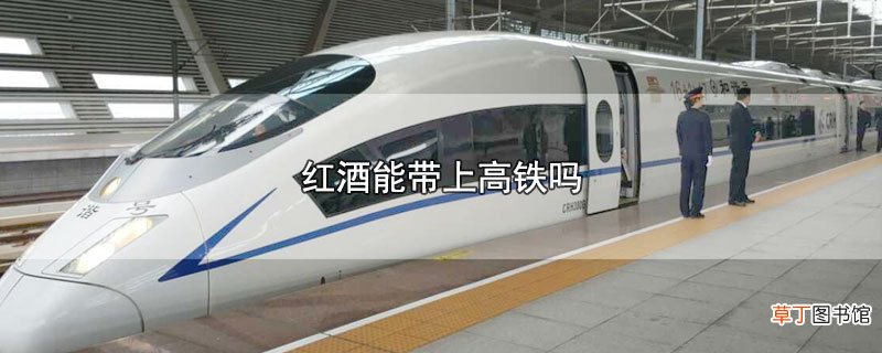 红酒能带上高铁吗