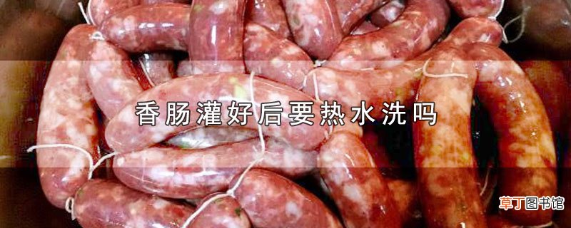 香肠灌好后要热水洗吗