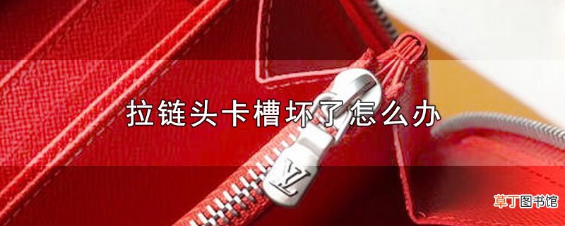 拉链头卡槽坏了怎么办