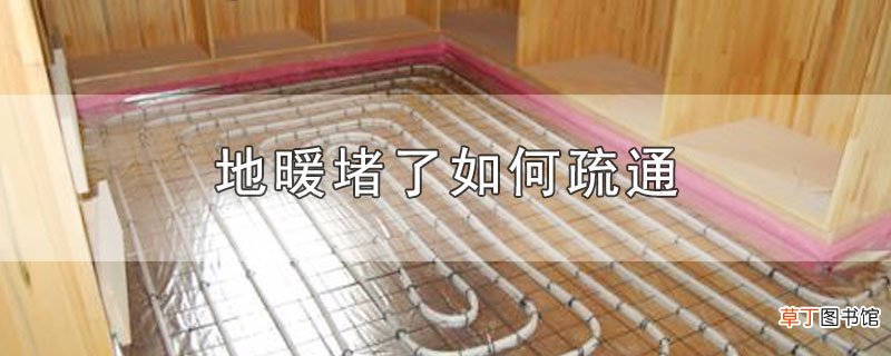 地暖堵了怎么疏通