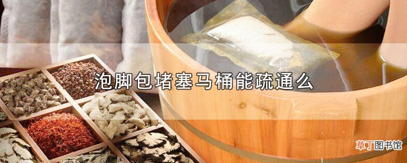泡脚包堵塞马桶能疏通么