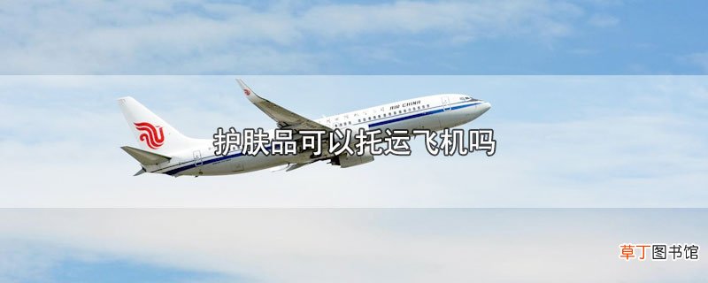 护肤品可以托运飞机吗