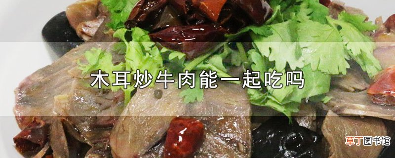 木耳炒牛肉能一起吃吗