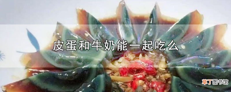 皮蛋和牛奶能一起吃么