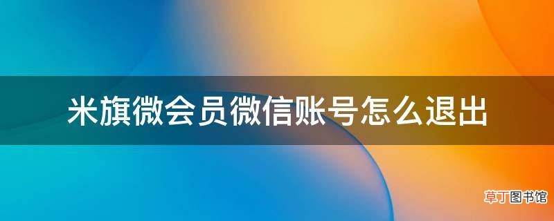 米旗微会员微信账号怎么退出
