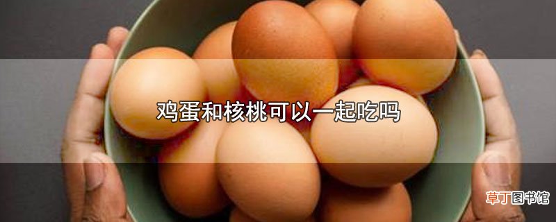 鸡蛋和核桃可以一起吃吗