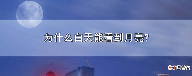 为什么白天能看到月亮?