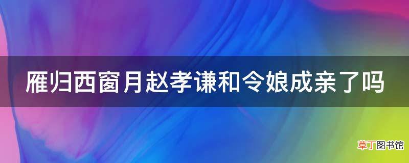 雁归西窗月赵孝谦和令娘成亲了吗
