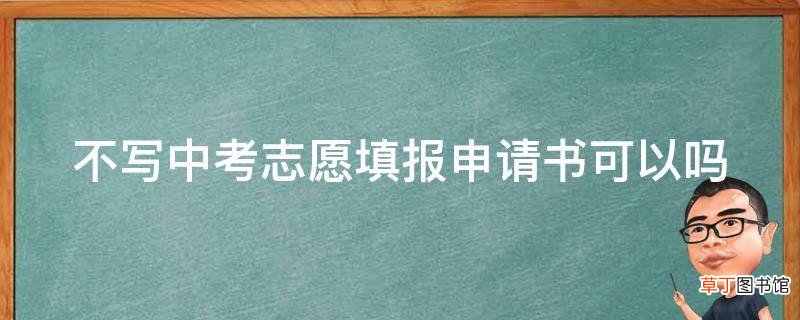 不写中考志愿填报申请书可以吗