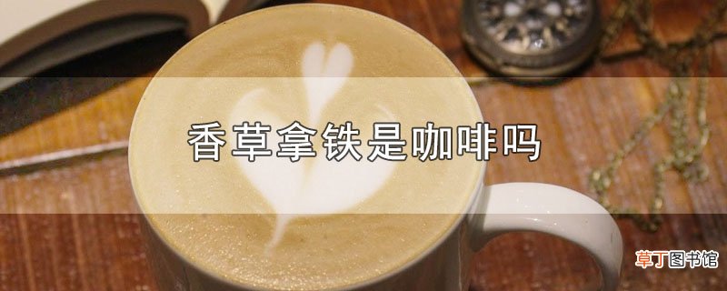 香草拿铁是咖啡吗