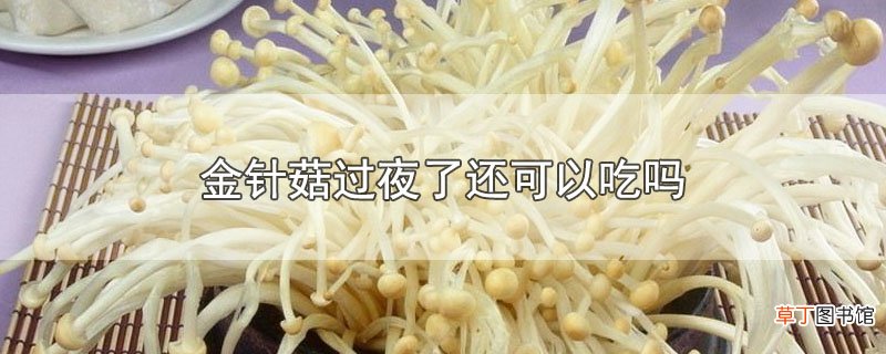 金针菇过夜了还可以吃吗