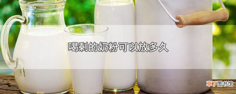喝剩的奶粉可以放多久