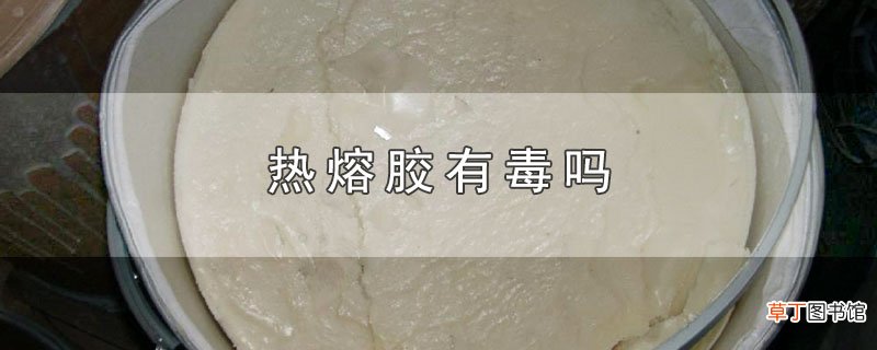 热熔胶有毒吗