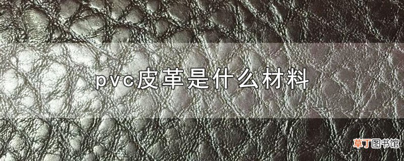 pvc皮革是什么材料