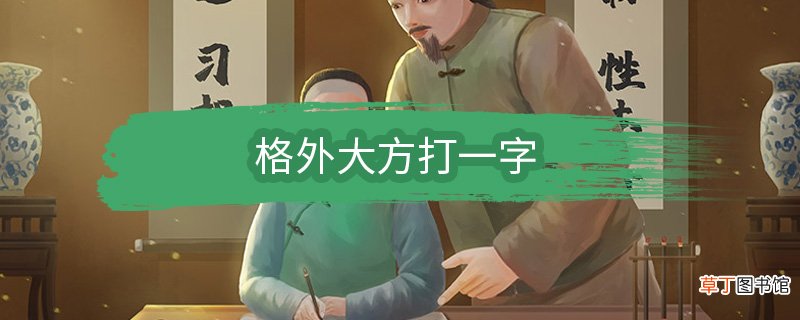 格外大方打一字 格外大方打一什么字
