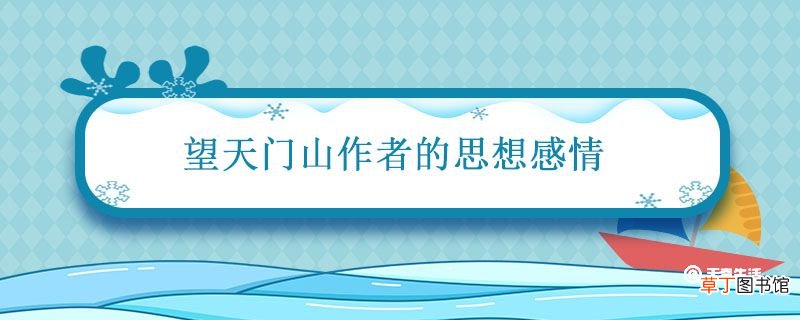 望天门山作者的思想感情 望天门山每句诗的意思四句
