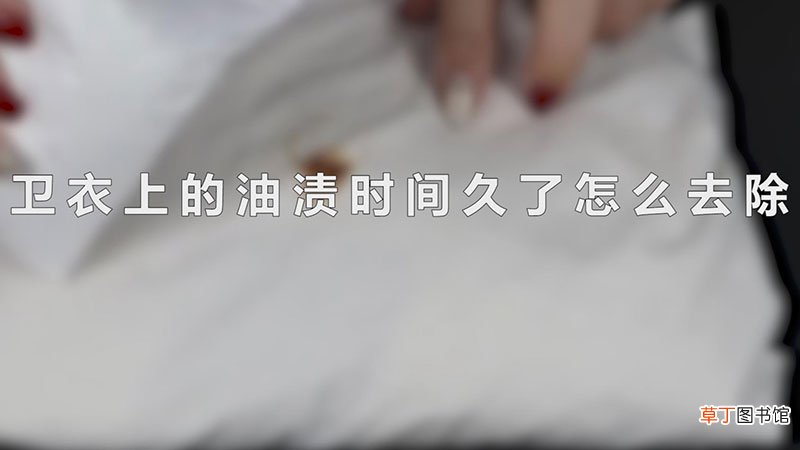 卫衣上的油渍时间久了怎么去除