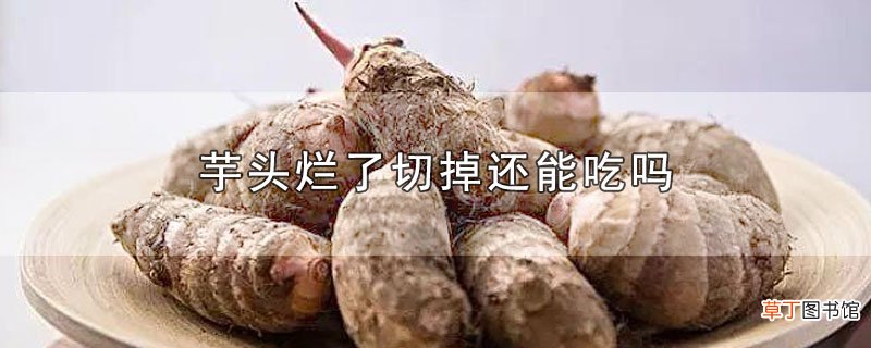 芋头烂了切掉还能吃吗