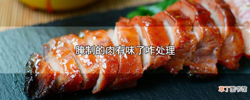 腌制的肉有味了咋处理