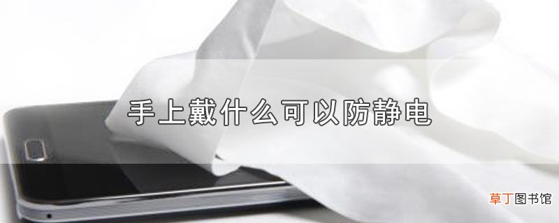 手上戴什么可以防静电