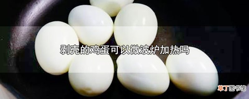剥壳的鸡蛋可以微波炉加热吗