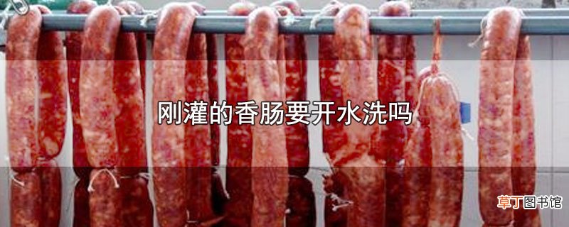 刚灌的香肠要开水洗吗