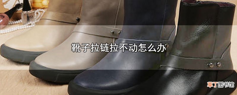 靴子拉链拉不动怎么办