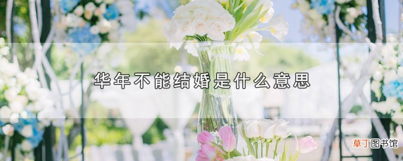 华年不能结婚是什么意思