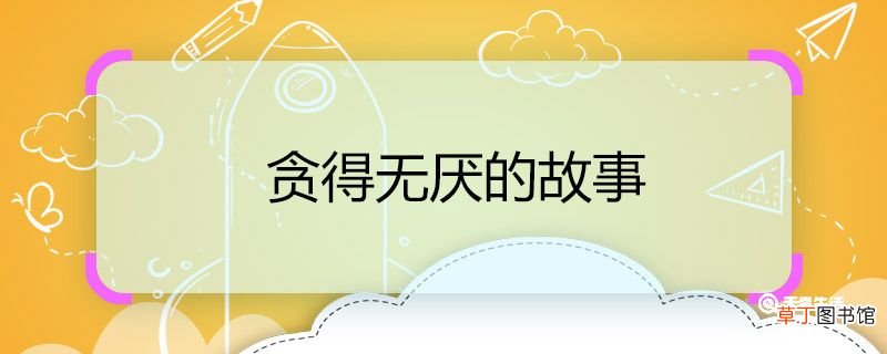 贪得无厌的故事 贪得无厌的成语故事