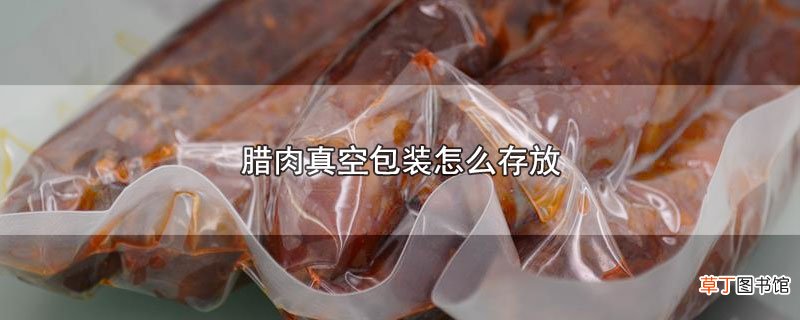 腊肉真空包装怎么存放