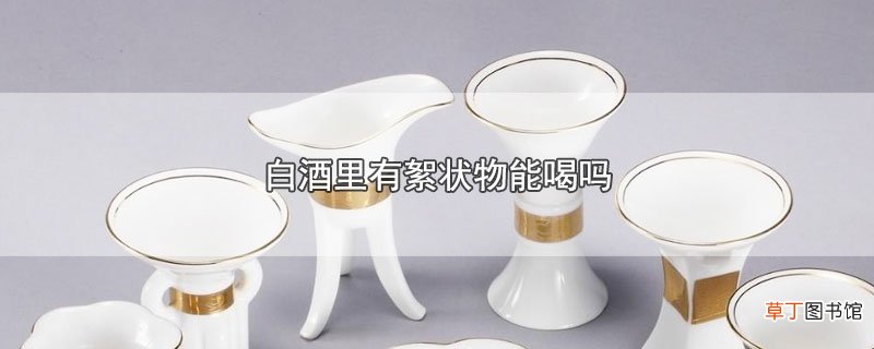 白酒里有絮状物能喝吗