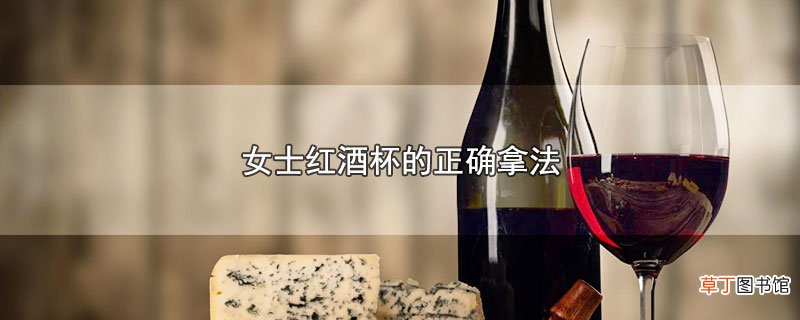 女士红酒杯的正确拿法