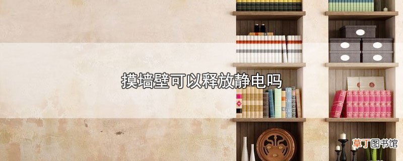 摸墙壁可以释放静电吗