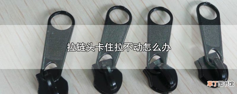 拉链头卡住拉不动怎么办