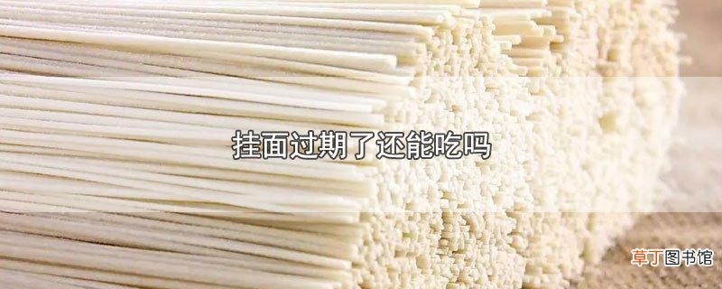 挂面过期了还能吃吗
